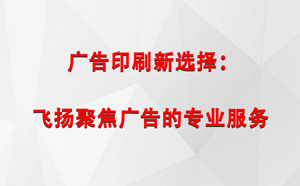 久治广告印刷新选择：飞扬聚焦广告的专业服务